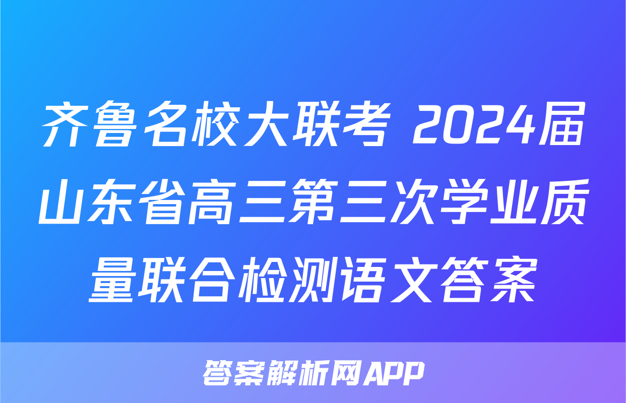 齐鲁名校大联考 2024届山东省高三第三次学业质量联合检测语文答案